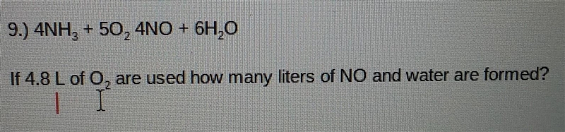 9.) 4NH +50 ---->4NO + 6H0 If 4.8 L of O, are used how many liters of NO and water-example-1