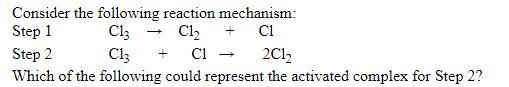 Step1: Cl3 Cl2 +Cl Step2: Cl3+Cl 2Cl2 Which is the activated omplex for step 2?-example-1