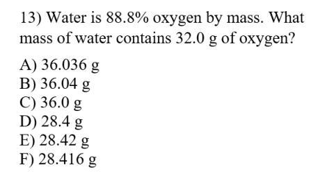 13) Water is 88.8% oxygen by mass. What mass of water contains 32.0 g of oxygen? A-example-1