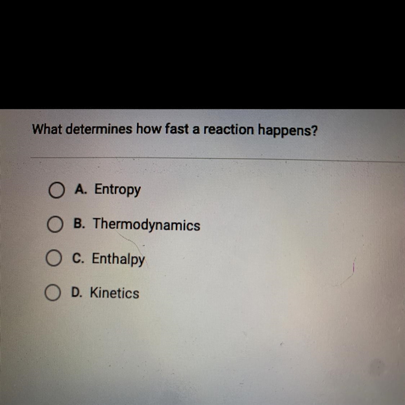 What determines how fast a reaction happens? O A. Entropy B. Thermodynamics O C. Enthalpy-example-1