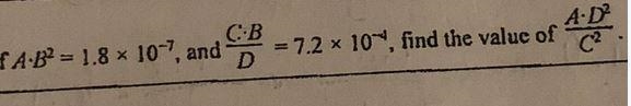 If A • B*2 = 1.8 x 10*-7, and C•B/D = 7.2 x 10*-4, find the value of A•D*2/C*2-example-1