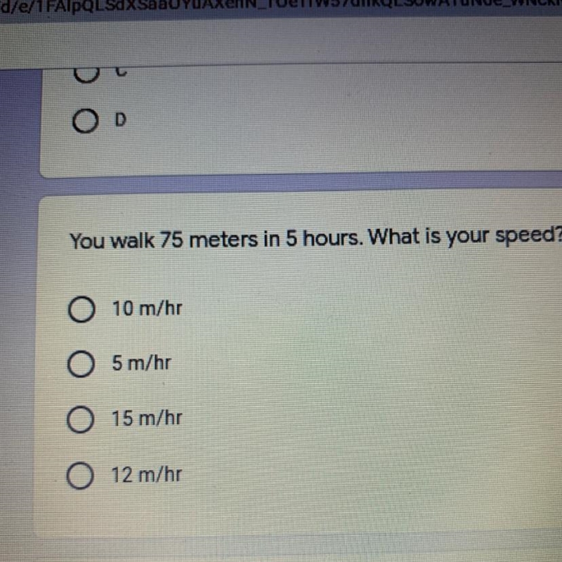 You walk 75 meters in 5 hours. What is your speed? A.10 m/hr B.5 m/hr C.15 m/hr D-example-1