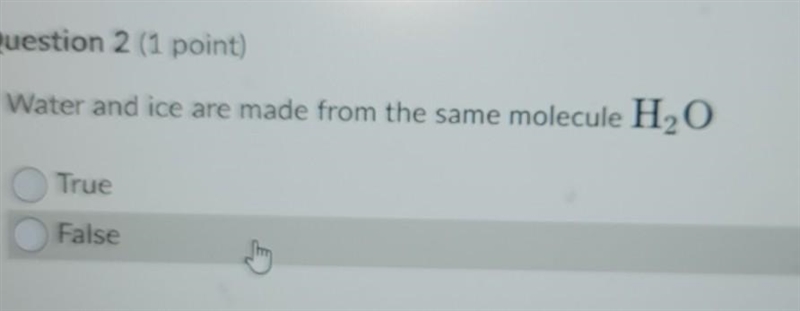 • True False estion 2 (1 point) Water and ice are made from the same molecule H2O-example-1