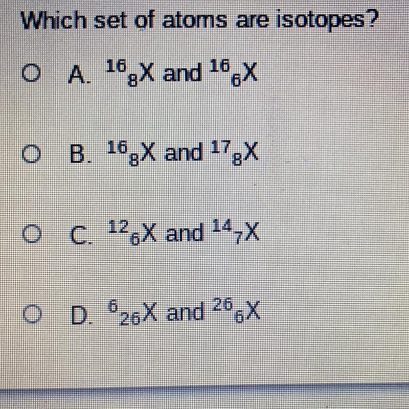 Which set of atoms are isotopes? A. 16^ 8X and 16^ 6X B. 16^ 8X and 17^ 8X C. 12^ 6X-example-1