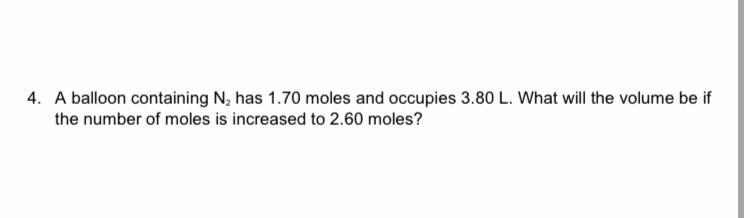 A balloon containing N2 has 1.70 moles and occupies 3.80L. What will the volume be-example-1