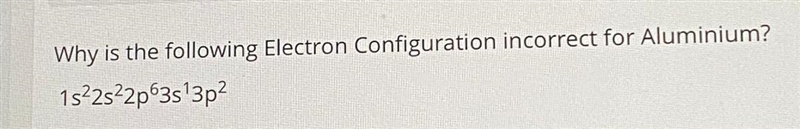 Please help!! Why is the following Electron Configuration incorrect for Aluminium-example-1