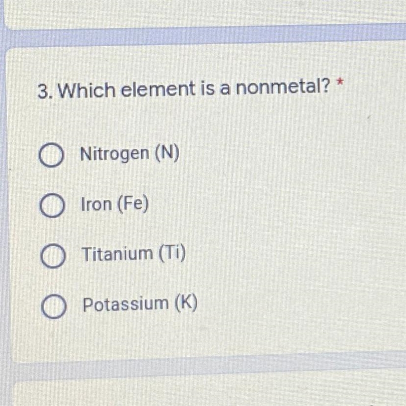 3. Which element is a nonmetal? * 1 point Nitrogen (N) Iron (Fe) Titanium (Ti) Potassium-example-1