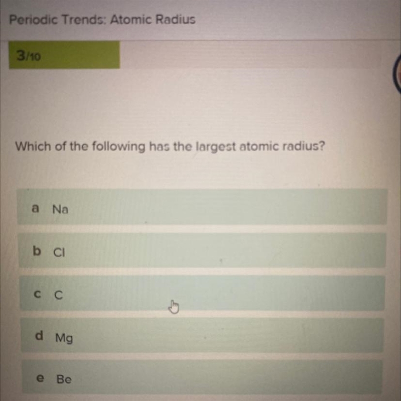 Which of the following has the largest atomic radius? Na CI C Mg Be-example-1