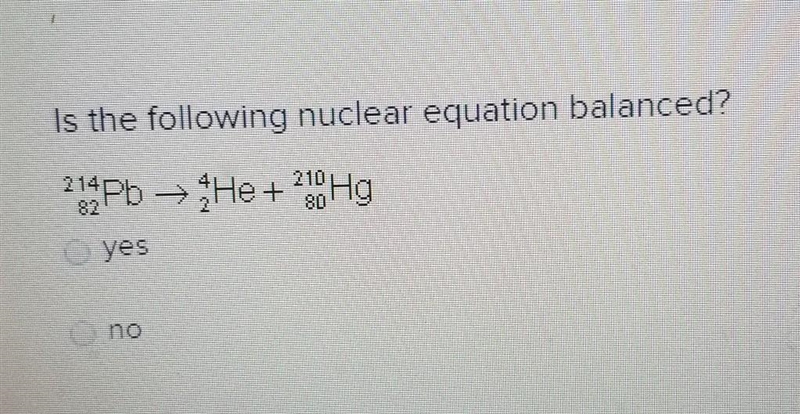 Is the following nuclear equation balanced? 214Pb > He + 240 Hg yes no​-example-1