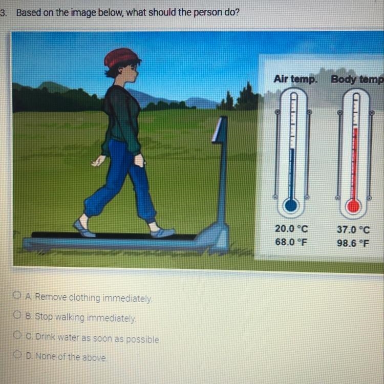 What should the person do? A. Remove clothing immediately B. Stop walking immediately-example-1