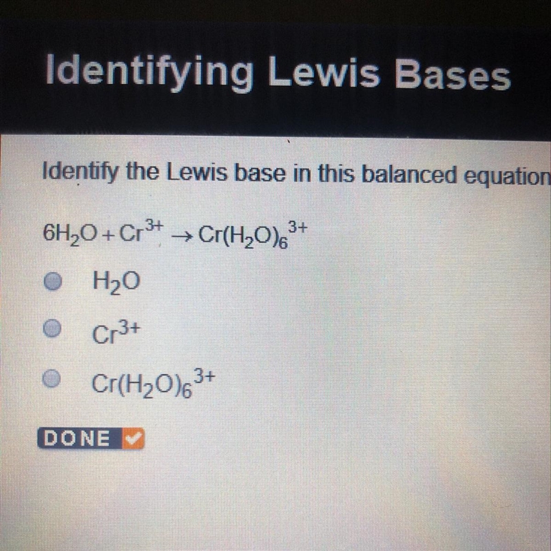 Identify the Lewis base in this balanced equation. 6H2O+Cr3+=Cr(H2O)6 3+-example-1