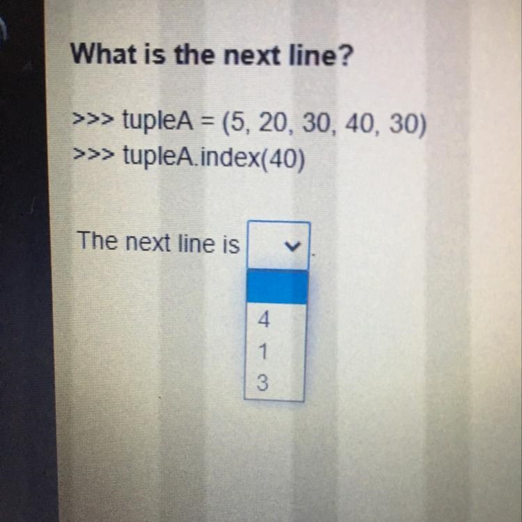 What is the next line? tupleA = (5, 20, 30, 40, 30) tupleA.index(40) The next line-example-1