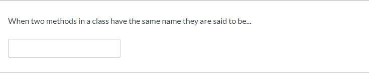 When two methods in a class have the same name they are said to be...-example-1