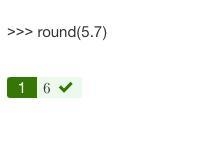 What will you see on the next line? >>> round(5.7)-example-1