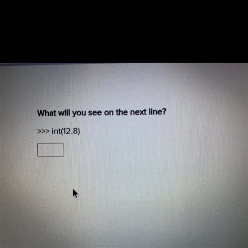 What will you see on the next line? >>>int(12.8) ___-example-1