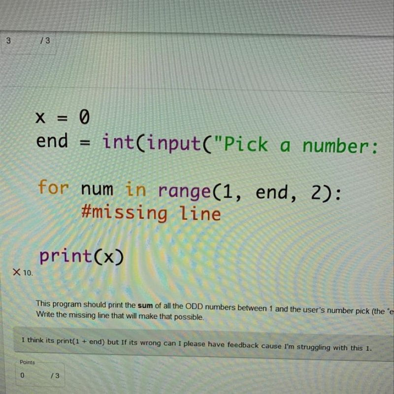 X = 0 end = int(input("Pick a number: ")) for num in range(1, end, 2): #missing-example-1