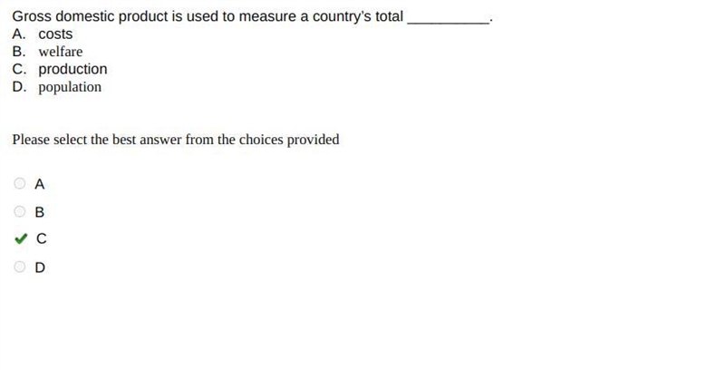 Gross domestic product is used to measure a country’s total __________. A. costs B-example-1