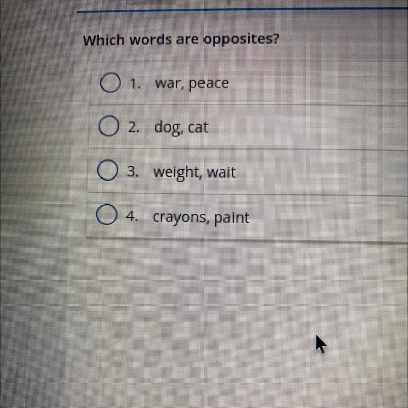 Which words are opposites? 1.war, peace 2. dog, cat 3. weight, wait 4. crayons, paint-example-1