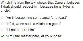 Ine from the text shows that Capulet believes Tybalt should respect him because he-example-1