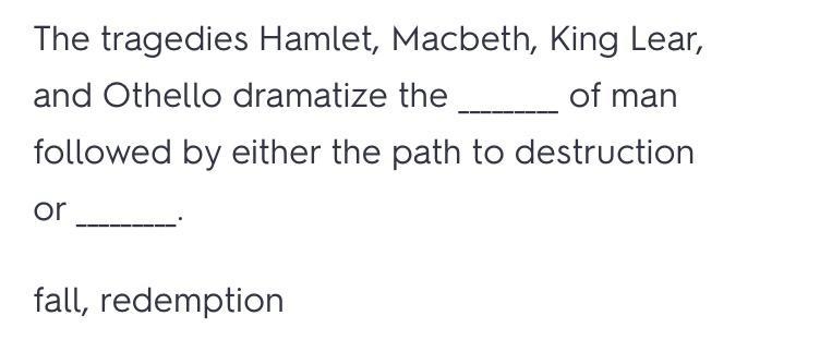 The tragedies Hamlet, Macbeth, King Lear, and Othello dramatize the ___ of man. A-example-1