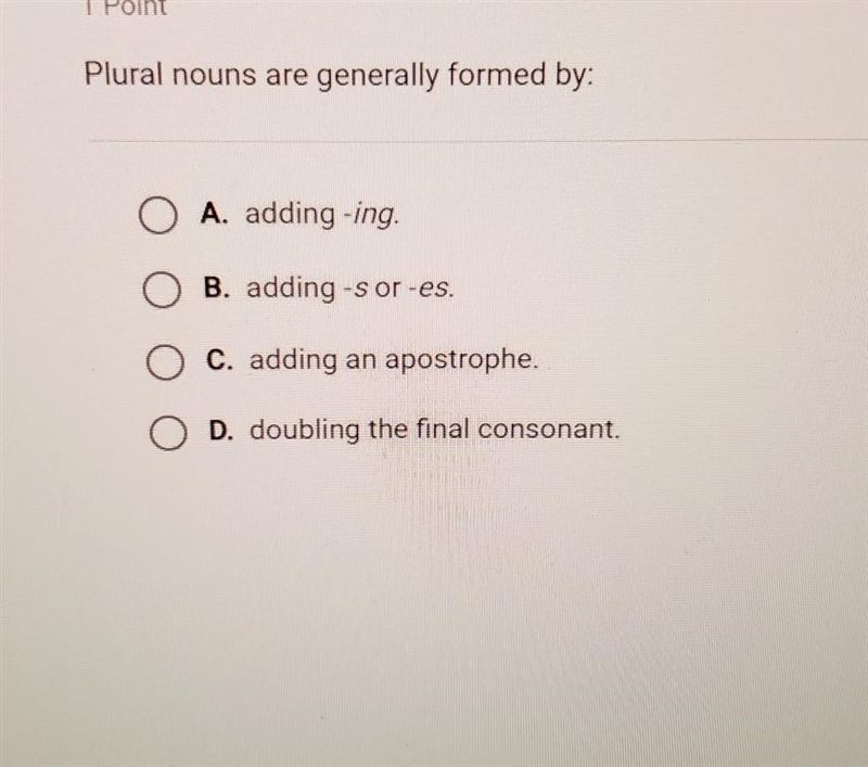 Plural nouns are generally formed by: A. adding -ing. Or B. adding-s or-es. C. adding-example-1