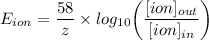 E_(ion) = (58)/(z) * log _(10) \bigg (([ion]_(out))/([ion]_(in))\bigg)