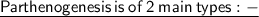 \small{\underline{\sf{\green{Parthenogenesis \:is \:of \:2 \:main \:types :-}}}}