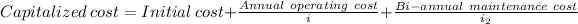Capitalized \ cost = Initial \ cost + (Annual \ operating \ cost )/(i) + (Bi-annual \ maintenance \ cost)/(i_(2))