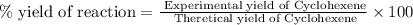 \% \text{ yield of reaction}=\frac{\text{ Experimental yield of Cyclohexene}}{\text{ Theretical yield of Cyclohexene}}* 100