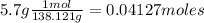 5.7g(1mol)/(138.121g) = 0.04127 moles