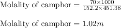 \text{Molality of camphor}=(70* 1000)/(152.2* 451.38)\\\\\text{Molality of camphor}=1.02m