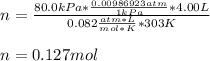 n=(80.0kPa*(0.00986923atm)/(1kPa)*4.00L)/(0.082(atm*L)/(mol*K)*303K)\\ \\n=0.127mol