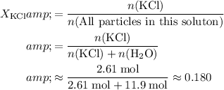 \begin{aligned} X_\mathrm{KCl} &amp;= \frac{n(\mathrm{KCl})}{n(\text{All particles in this soluton})}\\ &amp;= \frac{n(\mathrm{KCl})}{n(\mathrm{KCl}) + n(\mathrm{H_2O})} \\ &amp;\approx (2.61 \; \rm mol)/(2.61\; \rm mol + 11.9\; \rm mol) \approx 0.180\end{aligned}