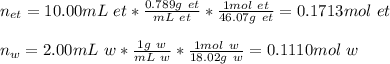 n_(et)=10.00mL\ et*(0.789g\ et)/(mL\ et) *(1mol\ et)/(46.07g\ et)=0.1713mol\ et\\ \\n_w=2.00mL\ w*(1g\ w)/(mL\ w) *(1mol\ w)/(18.02g\ w)=0.1110mol\ w