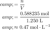 \begin{aligned}c &amp;= (n)/(V) \\&amp;= (0.588235\; \rm mol)/(1.250\; \rm L) \\&amp;\approx 0.47\;\rm mol \cdot L^(-1)\end{aligned}