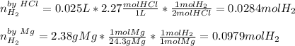 n_(H_2)^(by\ HCl)=0.025L*2.27(molHCl)/(1L)*(1molH_2)/(2molHCl) =0.0284molH_2\\\\n_(H_2)^(by\ Mg)=2.38gMg*(1molMg)/(24.3gMg)*(1molH_2)/(1molMg)=0.0979molH_2