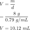 V=(m)/(d)\\\\=(8\ g)/(0.79\ g/mL)\\\\V=10.12\ mL