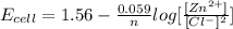 E_(cell) = 1.56 - (0.059)/(n) log [([Zn^(2+)])/([Cl^-]^2)]