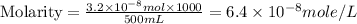 \text{Molarity}=(3.2* 10^(-8)mol* 1000)/(500mL)=6.4* 10^(-8)mole/L