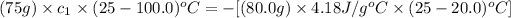 (75g)* c_1* (25-100.0)^oC=-[(80.0g)* 4.18J/g^oC* (25-20.0)^oC]