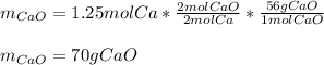 m_(CaO)=1.25molCa*(2molCaO)/(2molCa)* (56gCaO)/(1molCaO)\\ \\m_(CaO)=70gCaO