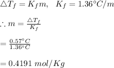 \bigtriangleup T_f=K_fm, \ \ K_f=1.36\textdegree C/m\\\\\therefore m=(\bigtriangleup T_f)/(K_f)\\\\=(0.57\textdegree C)/(1.36\textdegree C)\\\\=0.4191\ mol/Kg\\\\