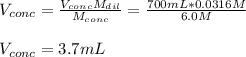 V_(conc)=(V_(conc)M_(dil))/(M_(conc)) =(700mL*0.0316M)/(6.0M) \\\\V_(conc)=3.7mL