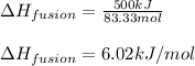 \Delta H_(fusion)=(500kJ)/(83.33mol)\\ \\\Delta H_(fusion)=6.02kJ/mol