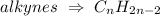 alkynes \ \Rightarrow \ C_n H_(2n-2)