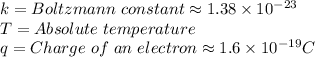 k= Boltzmann\hspace{3}constant \approx1.38* 10^(-23) \\T=Absolute\hspace{3}temperature\\q=Charge\hspace{3}of\hspace{3}an\hspace{3}electron \approx 1.6* 10^(-19) C