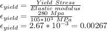 \epsilon_(yield)=(Yield\ Stress)/(Elastic\ modulus)\\ \epsilon_(yield)=(280\ Mpa)/(105*10^3\ MPa) \\\epsilon_(yield)=2.67*10^(-3)=0.00267