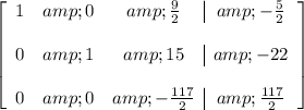 \left[ \begin{array}ccc 1 &amp; 0 &amp; (9)/(2) &amp; - (5)/(2) \\\\ 0 &amp; 1 &amp; 15 &amp; -22 \\\\ 0 &amp; 0 &amp; - (117)/(2) &amp; (117)/(2) \end{array} \right]