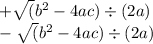 + \sqrt({b { }^(2) } - 4ac) / (2a) \ \\ - \sqrt({b { }^(2) } - 4ac) / (2a)