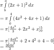 \pi \int\limits^a_b {(2x+1)^2} \, dx \\= \pi \int\limits^4_0 {(4x^2+4x+1)} \, dx \\=\pi [(4x^3)/(3) +2x^2+x]^5_0\\\\=\pi[(4*4^3)/(3)+2*4^2+4-0]\\=(364\pi)/(3)